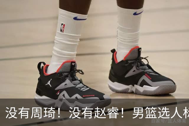没有周琦！没有赵睿！男篮选人标准曝光，郭士强：没这5点接受不了