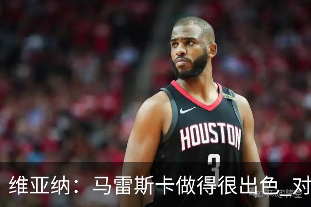 维亚纳：马雷斯卡做得很出色 对这套阵容未来几年竞争力充满信心