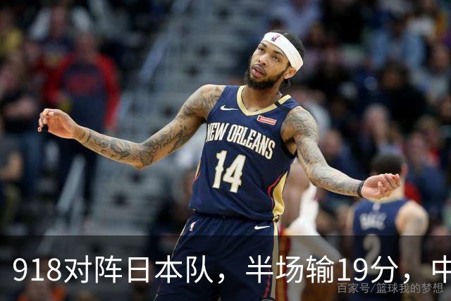 918对阵日本队，半场输19分，中国男篮危险，3人低迷，2短板拉胯